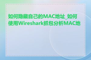 如何隐藏自己的MAC地址_如何使用Wireshark抓包分析MAC地址