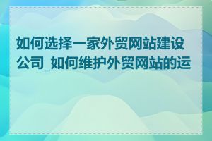 如何选择一家外贸网站建设公司_如何维护外贸网站的运营