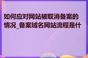 如何应对网站被取消备案的情况_备案域名网站流程是什么