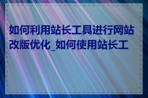 如何利用站长工具进行网站改版优化_如何使用站长工具