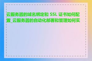 云服务器的域名绑定和 SSL 证书如何配置_云服务器的自动化部署和管理如何实现