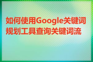 如何使用Google关键词规划工具查询关键词流量