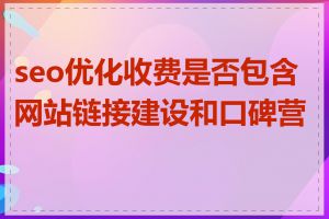 seo优化收费是否包含网站链接建设和口碑营销