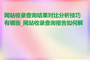 网站收录查询结果对比分析技巧有哪些_网站收录查询报告如何解读