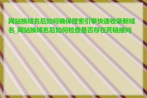 网站换域名后如何确保搜索引擎快速收录新域名_网站换域名后如何检查是否存在死链接问题