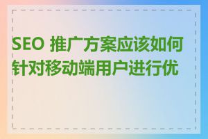 SEO 推广方案应该如何针对移动端用户进行优化