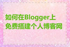 如何在Blogger上免费搭建个人博客网站