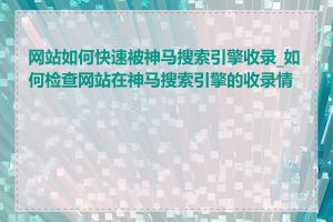 网站如何快速被神马搜索引擎收录_如何检查网站在神马搜索引擎的收录情况