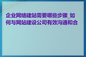 企业网络建站需要哪些步骤_如何与网站建设公司有效沟通和合作