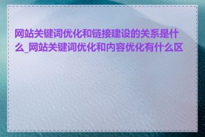 网站关键词优化和链接建设的关系是什么_网站关键词优化和内容优化有什么区别