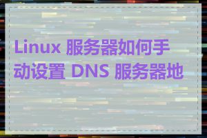 Linux 服务器如何手动设置 DNS 服务器地址