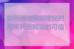 如何通过网站建站时间来判断网站的可信度