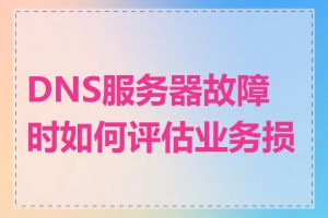 DNS服务器故障时如何评估业务损失