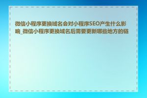 微信小程序更换域名会对小程序SEO产生什么影响_微信小程序更换域名后需要更新哪些地方的链接