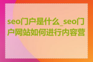 seo门户是什么_seo门户网站如何进行内容营销