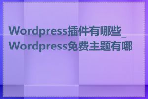 Wordpress插件有哪些_Wordpress免费主题有哪些