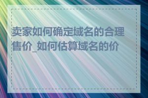 卖家如何确定域名的合理售价_如何估算域名的价值