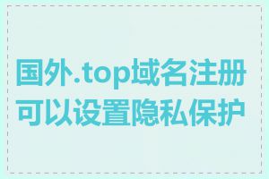 国外.top域名注册可以设置隐私保护吗