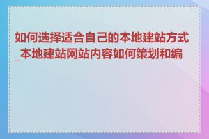 如何选择适合自己的本地建站方式_本地建站网站内容如何策划和编写