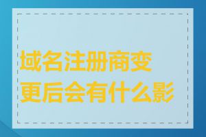 域名注册商变更后会有什么影响