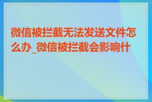 微信被拦截无法发送文件怎么办_微信被拦截会影响什么