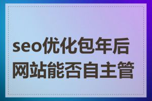 seo优化包年后网站能否自主管理