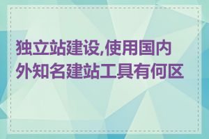 独立站建设,使用国内外知名建站工具有何区别