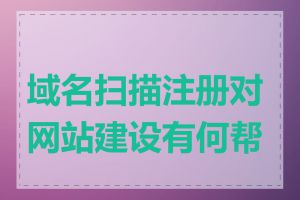 域名扫描注册对网站建设有何帮助