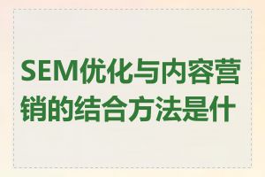 SEM优化与内容营销的结合方法是什么