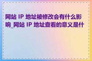 网站 IP 地址被修改会有什么影响_网站 IP 地址查看的意义是什么