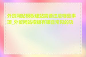 外贸网站模板建站需要注意哪些事项_外贸网站模板有哪些常见的功能