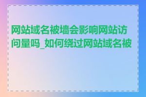 网站域名被墙会影响网站访问量吗_如何绕过网站域名被墙