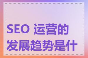 SEO 运营的发展趋势是什么