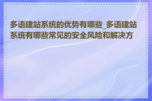 多语建站系统的优势有哪些_多语建站系统有哪些常见的安全风险和解决方案