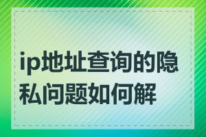 ip地址查询的隐私问题如何解决