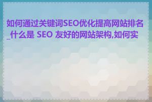 如何通过关键词SEO优化提高网站排名_什么是 SEO 友好的网站架构,如何实现