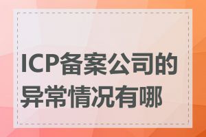 ICP备案公司的异常情况有哪些