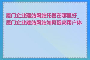 厦门企业建站网站托管在哪里好_厦门企业建站网站如何提高用户体验