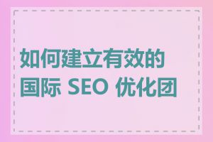 如何建立有效的国际 SEO 优化团队