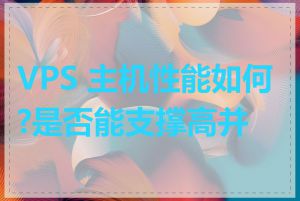 VPS 主机性能如何?是否能支撑高并发