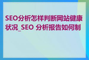 SEO分析怎样判断网站健康状况_SEO 分析报告如何制作