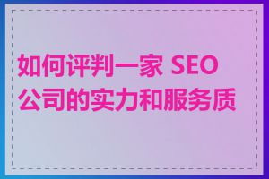 如何评判一家 SEO 公司的实力和服务质量