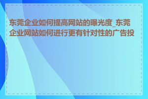 东莞企业如何提高网站的曝光度_东莞企业网站如何进行更有针对性的广告投放