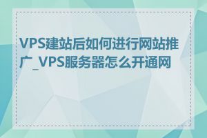 VPS建站后如何进行网站推广_VPS服务器怎么开通网站