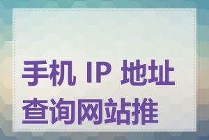 手机 IP 地址查询网站推荐