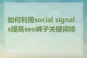 如何利用social signals提高seo裤子关键词排名