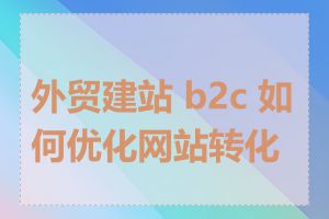 外贸建站 b2c 如何优化网站转化率