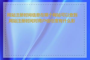 网站注册时间信息在哪个网站可以查到_网站注册时间对用户信任度有什么影响