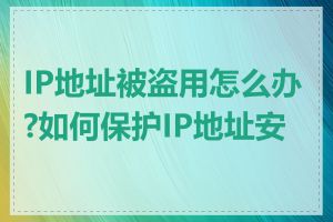 IP地址被盗用怎么办?如何保护IP地址安全