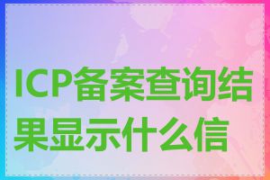 ICP备案查询结果显示什么信息